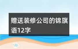 贈(zèng)送裝修公司的錦旗語12字