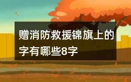 贈消防救援錦旗上的字有哪些8字