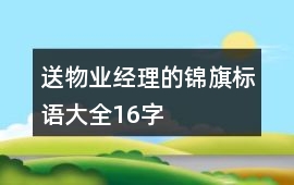 送物業(yè)經(jīng)理的錦旗標語大全16字