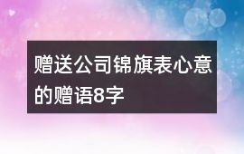 贈(zèng)送公司錦旗表心意的贈(zèng)語(yǔ)8字