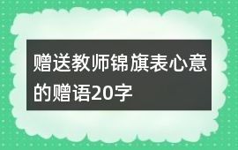 贈(zèng)送教師錦旗表心意的贈(zèng)語20字