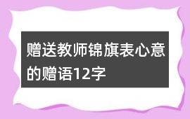 贈(zèng)送教師錦旗表心意的贈(zèng)語12字