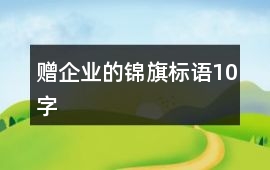 贈(zèng)企業(yè)的錦旗標(biāo)語10字