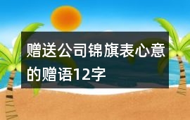 贈送公司錦旗表心意的贈語12字