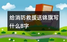 給消防救援送錦旗寫什么8字