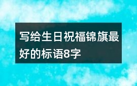 寫給生日祝福錦旗最好的標語8字
