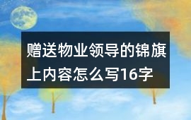 贈送物業領導的錦旗上內容怎么寫16字