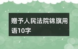 贈予人民法院錦旗用語10字