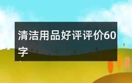 清潔用品好評(píng)評(píng)價(jià)60字