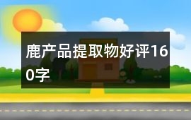 鹿產品提取物好評160字