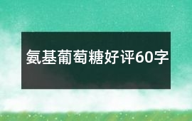 氨基葡萄糖好評(píng)60字