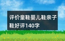 評(píng)價(jià)童鞋、嬰兒鞋、親子鞋好評(píng)140字