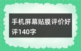 手機(jī)屏幕貼膜評(píng)價(jià)好評(píng)140字