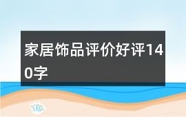 家居飾品評(píng)價(jià)好評(píng)140字