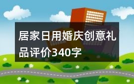 居家日用、婚慶、創(chuàng)意禮品評價340字