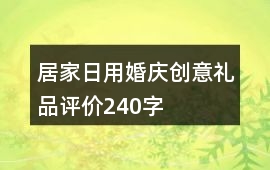 居家日用、婚慶、創(chuàng)意禮品評價240字