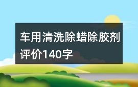 車用清洗、除蠟、除膠劑評價140字