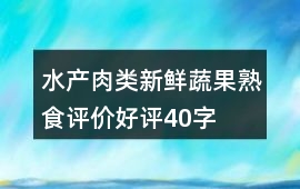 水產(chǎn)肉類、新鮮蔬果、熟食評價好評40字