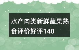 水產(chǎn)肉類、新鮮蔬果、熟食評價好評140字