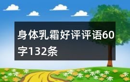 身體乳、霜好評(píng)評(píng)語60字132條