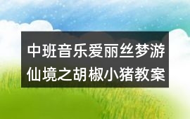 中班音樂愛麗絲夢游仙境之胡椒小豬教案反思
