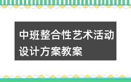 中班整合性藝術(shù)活動設(shè)計方案教案