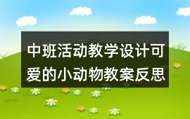 中班活動教學設計可愛的小動物教案反思