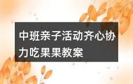 中班親子活動齊心協(xié)力吃果果教案