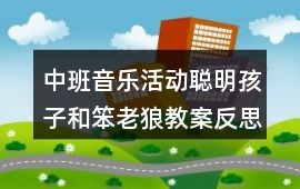 中班音樂活動聰明孩子和笨老狼教案反思