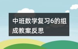 中班數(shù)學復習6的組成教案反思