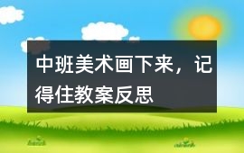 中班美術(shù)畫下來，記得住教案反思