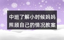 中班了解小時候媽媽照顧自己的情況教案反思