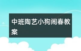 中班陶藝小狗鬧春教案