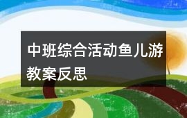 中班綜合活動魚兒游教案反思