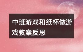 中班游戲和紙杯做游戲教案反思