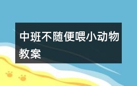 中班不隨便喂小動物教案