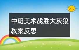 中班美術戰勝大灰狼教案反思