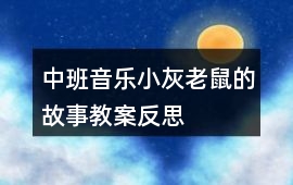 中班音樂(lè)小灰老鼠的故事教案反思