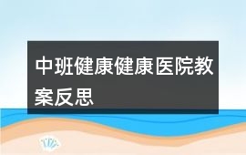 中班健康健康醫院教案反思