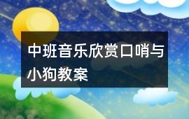 中班音樂欣賞口哨與小狗教案
