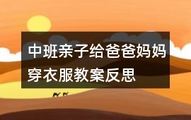 中班親子給爸爸媽媽穿衣服教案反思