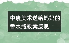 中班美術送給媽媽的香水瓶教案反思