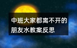 中班大家都離不開的朋友水教案反思