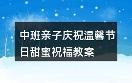 中班親子慶祝溫馨節日、甜蜜祝福教案