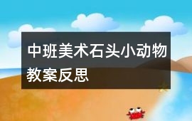 中班美術(shù)石頭小動(dòng)物教案反思