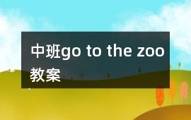 中班go to the zoo教案