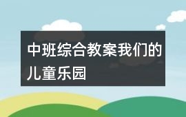 中班綜合教案我們的兒童樂園