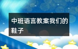 中班語言教案我們的鞋子