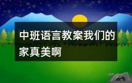 中班語言教案我們的家真美啊