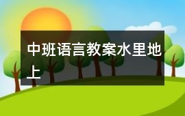 中班語言教案水里地上